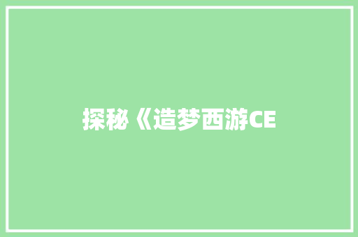 探秘《造梦西游CE
