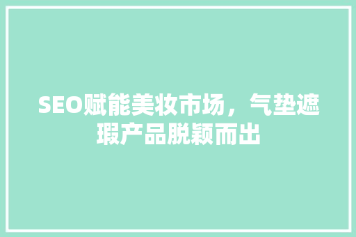 SEO赋能美妆市场，气垫遮瑕产品脱颖而出
