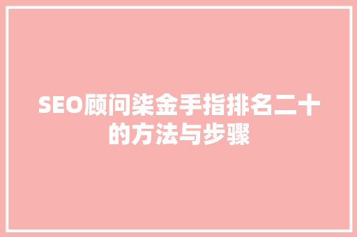 SEO顾问柒金手指排名二十的方法与步骤