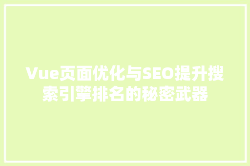Vue页面优化与SEO提升搜索引擎排名的秘密武器