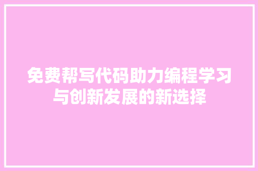 免费帮写代码助力编程学习与创新发展的新选择