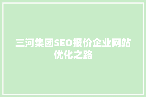 三河集团SEO报价企业网站优化之路