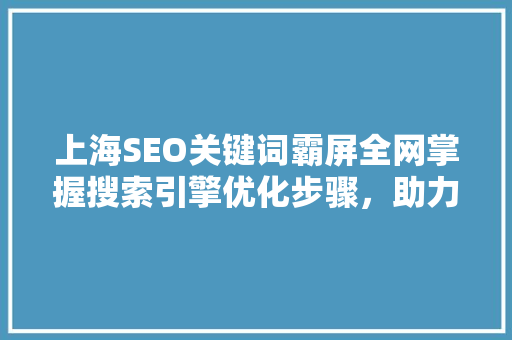 上海SEO关键词霸屏全网掌握搜索引擎优化步骤，助力企业腾飞
