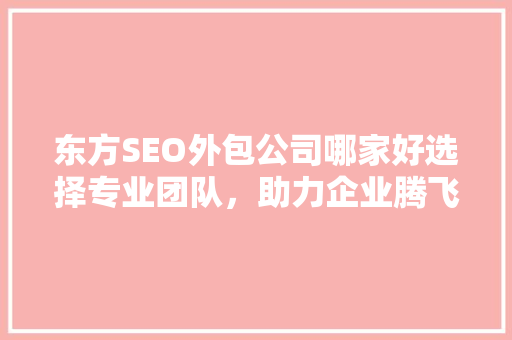东方SEO外包公司哪家好选择专业团队，助力企业腾飞