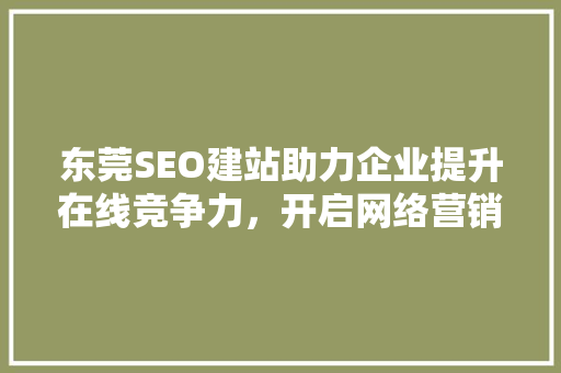 东莞SEO建站助力企业提升在线竞争力，开启网络营销新篇章