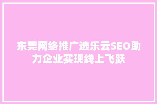 东莞网络推广选乐云SEO助力企业实现线上飞跃