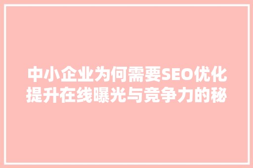 中小企业为何需要SEO优化提升在线曝光与竞争力的秘密武器