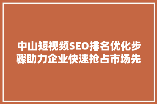 中山短视频SEO排名优化步骤助力企业快速抢占市场先机