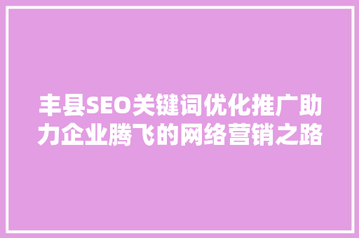 丰县SEO关键词优化推广助力企业腾飞的网络营销之路