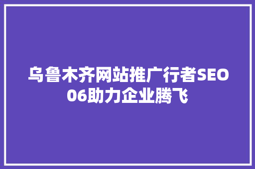 乌鲁木齐网站推广行者SEO06助力企业腾飞
