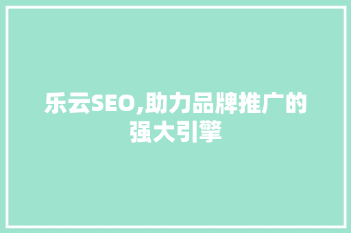 乐云SEO,助力品牌推广的强大引擎