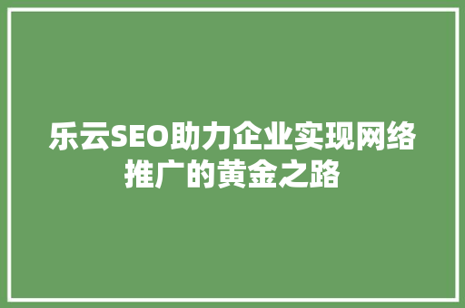 乐云SEO助力企业实现网络推广的黄金之路