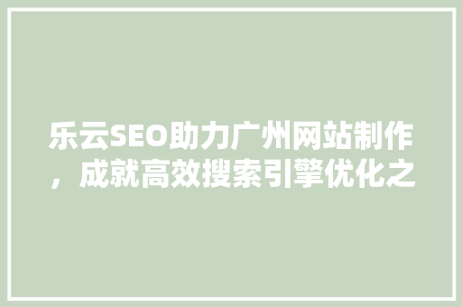 乐云SEO助力广州网站制作，成就高效搜索引擎优化之路