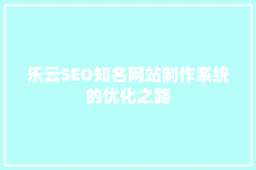 乐云SEO知名网站制作系统的优化之路