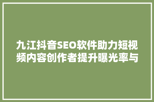 九江抖音SEO软件助力短视频内容创作者提升曝光率与粉丝互动