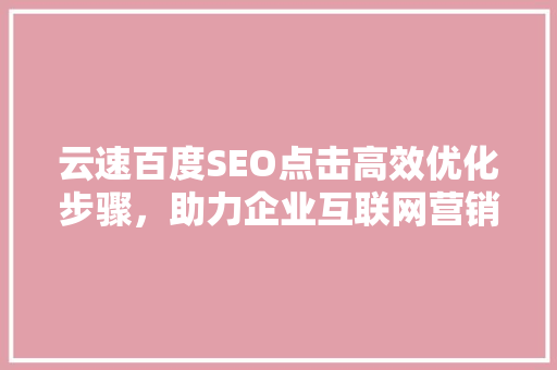 云速百度SEO点击高效优化步骤，助力企业互联网营销