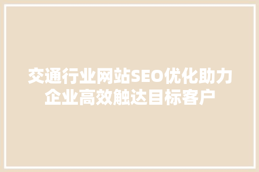 交通行业网站SEO优化助力企业高效触达目标客户