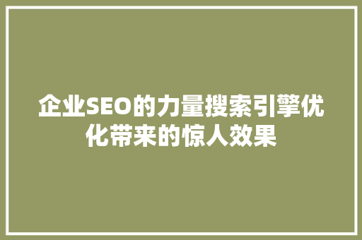 企业SEO的力量搜索引擎优化带来的惊人效果