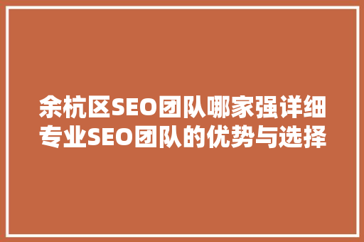 余杭区SEO团队哪家强详细专业SEO团队的优势与选择方法