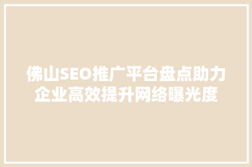佛山SEO推广平台盘点助力企业高效提升网络曝光度