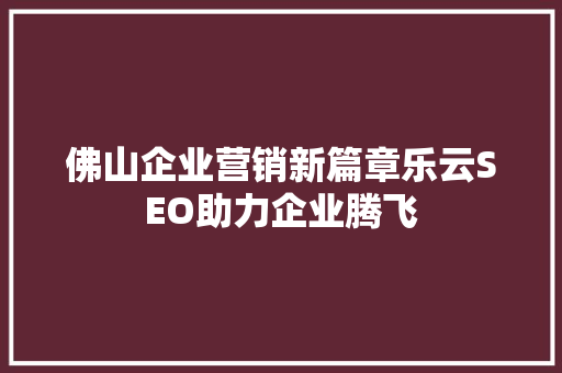 佛山企业营销新篇章乐云SEO助力企业腾飞