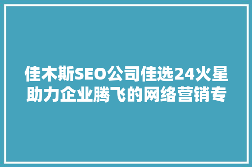 佳木斯SEO公司佳选24火星助力企业腾飞的网络营销专家