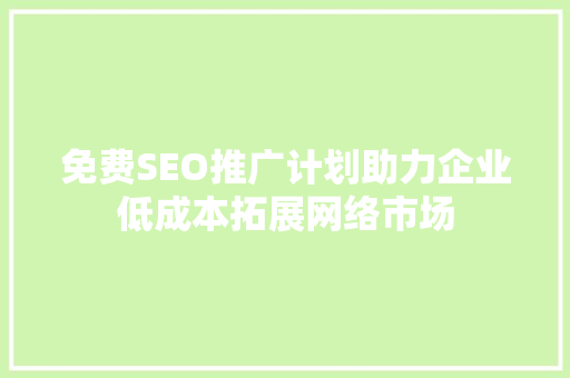 免费SEO推广计划助力企业低成本拓展网络市场