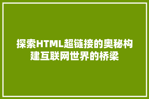 探索HTML超链接的奥秘构建互联网世界的桥梁