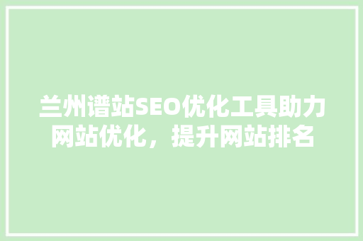 兰州谱站SEO优化工具助力网站优化，提升网站排名