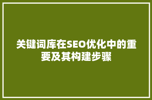 关键词库在SEO优化中的重要及其构建步骤