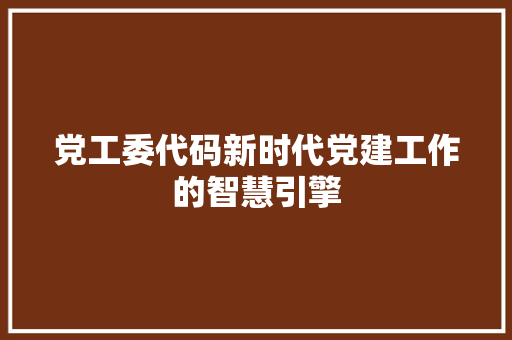 党工委代码新时代党建工作的智慧引擎