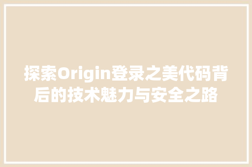 探索Origin登录之美代码背后的技术魅力与安全之路