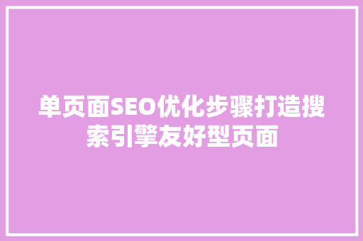 单页面SEO优化步骤打造搜索引擎友好型页面