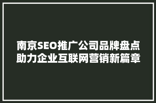南京SEO推广公司品牌盘点助力企业互联网营销新篇章