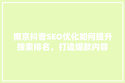 南京抖音SEO优化如何提升搜索排名，打造爆款内容