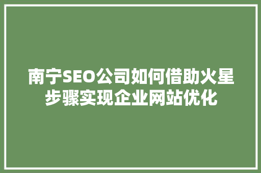 南宁SEO公司如何借助火星步骤实现企业网站优化