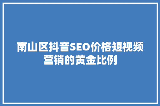 南山区抖音SEO价格短视频营销的黄金比例