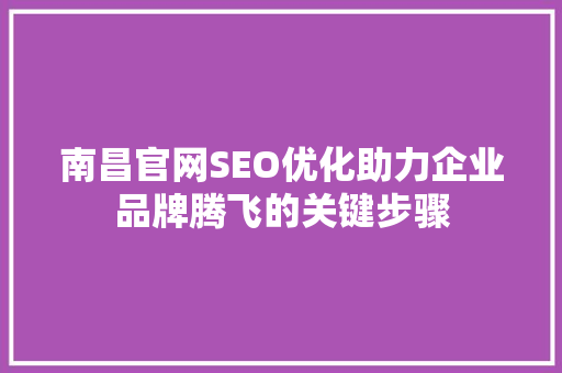 南昌官网SEO优化助力企业品牌腾飞的关键步骤