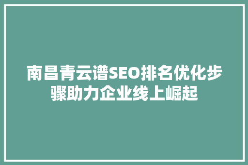 南昌青云谱SEO排名优化步骤助力企业线上崛起
