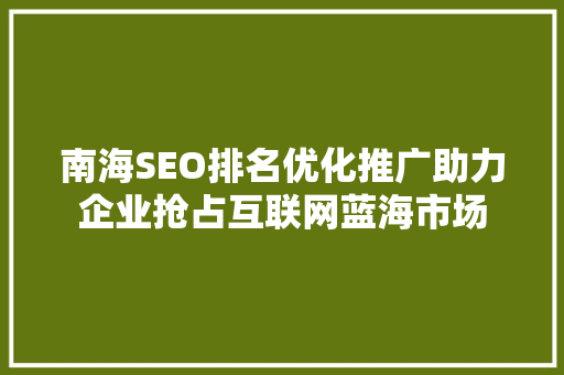 南海SEO排名优化推广助力企业抢占互联网蓝海市场