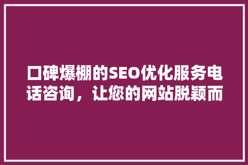 口碑爆棚的SEO优化服务电话咨询，让您的网站脱颖而出