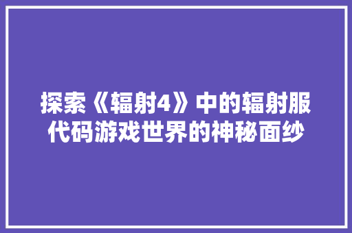 探索《辐射4》中的辐射服代码游戏世界的神秘面纱