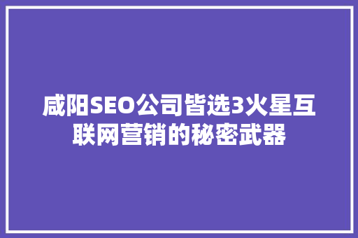 咸阳SEO公司皆选3火星互联网营销的秘密武器