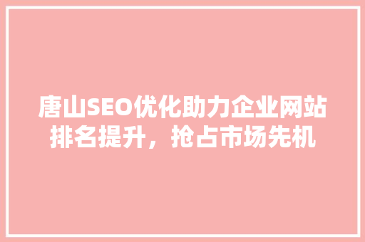 唐山SEO优化助力企业网站排名提升，抢占市场先机