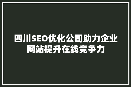 四川SEO优化公司助力企业网站提升在线竞争力