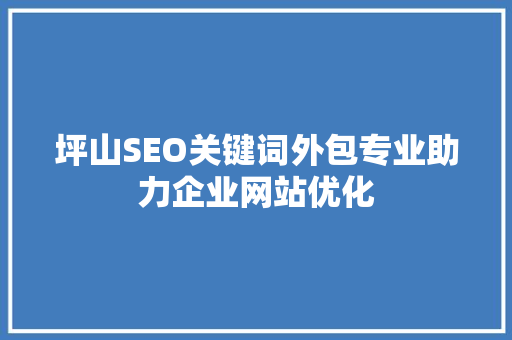 坪山SEO关键词外包专业助力企业网站优化