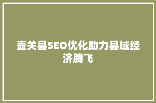 壶关县SEO优化助力县域经济腾飞