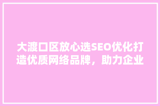 大渡口区放心选SEO优化打造优质网络品牌，助力企业腾飞