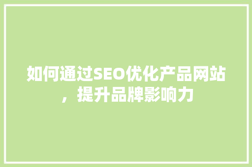 如何通过SEO优化产品网站，提升品牌影响力