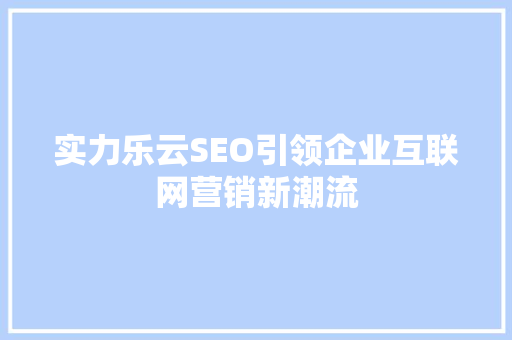 实力乐云SEO引领企业互联网营销新潮流